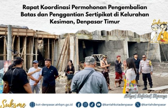 Kantor Pertanahan Kota Denpasar menghadiri Rapat Koordinasi di Kelurahan Kesiman Terkait klarifikasi, dan pertimbangan teknis  pengembalian batas dan penggantian sertipikat tanah.