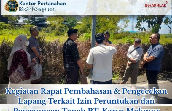 Kantor Pertanahan Kota Denpasar melaksanakan Pengecekan lokasi dan Menghadiri Rapat Pembahasan Terkait Izin Peruntukkan Pengunaan Tanah (IPPT) PT. Karya Makmur.